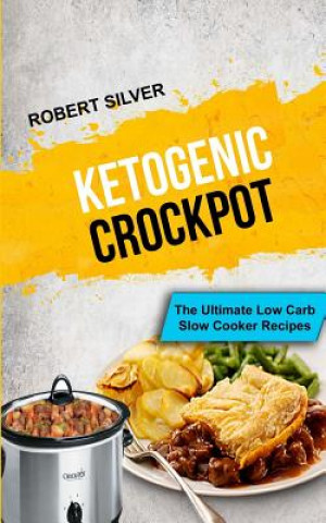 Kniha Ketogenic Crockpot: The Ultimate Low Carb Slow Cooker Recipes Robert Silver