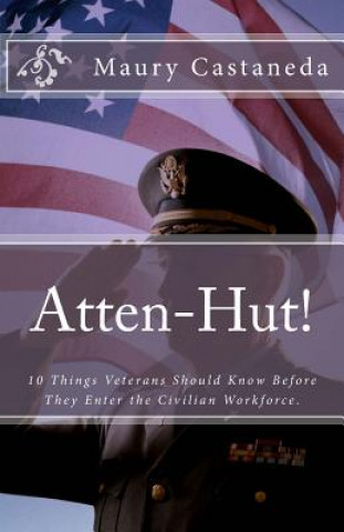 Kniha Atten-Hut!: 10 Things Veterans Should Know Before They Enter the Civilian Workforce. Maury C Castaneda