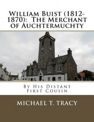 Carte William Buist (1812-1870): The Merchant of Auchtermuchty: By His Distant First Cousin Michael T Tracy