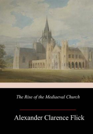 Knjiga The Rise of the Mediaeval Church Alexander Clarence Flick