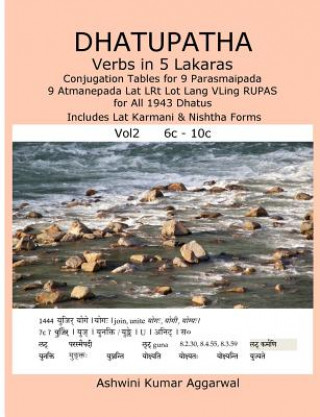 Carte Dhatupatha Verbs in 5 Lakaras Vol2: Conjugation Tables for 9 Parasmaipada 9 Atmanepada Lat Lrt Lot Lang Vling Rupas for All 1943 Dhatus. Includes Lat Ashwini Kumar Aggarwal
