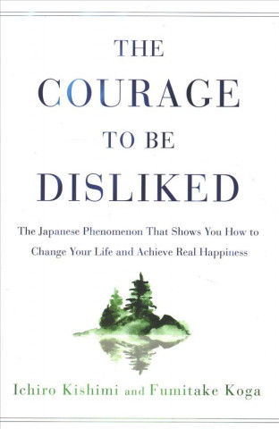 Książka The Courage to Be Disliked Ichiro Kishimi