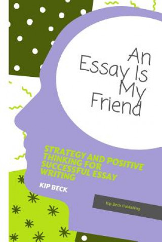 Carte An Essay Is My Friend: Strategy and Positive Thinking for Successful Essay Writing Kip Beck