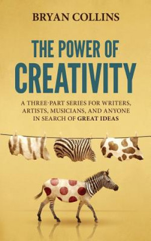 Carte The Power of Creativity: A Three-Part Series for Writers, Artists, Musicians and Anyone in Search of Great Ideas Bryan Collins