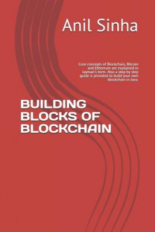 Книга Building Blocks of Blockchain: Core Concepts of Blockchain, Bitcoin and Ethereum Are Explained in Layman's Term. Also a Step by Step Guide Is Provide Anil Sinha