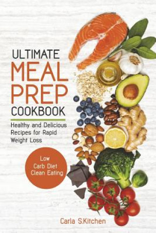 Kniha Ultimate Meal Prep Cookbook: Healthy and Delicious Recipes for Rapid Weight Loss; Low Carb Diet; Clean Eating Carla S Kitchen