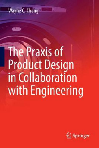 Carte Praxis of Product Design in Collaboration with Engineering Wayne C Chung