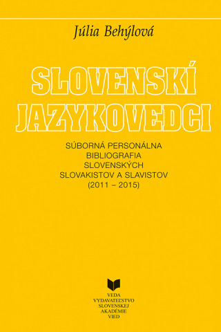 Книга Slovenskí jazykovedci - Súborná personálna bibliografia slovenských slovakistov a slavistov (2011-2015) Júlia Behýlová