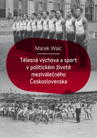 Kniha Tělesná výchova a sport v politickém životě meziválečného Československa Marek Waic