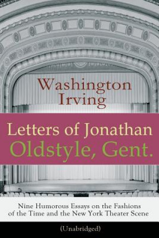 Kniha Letters of Jonathan Oldstyle, Gent. - Nine Humorous Essays on the Fashions of the Time and the New York Theater Scene (Unabridged) Washington Irving