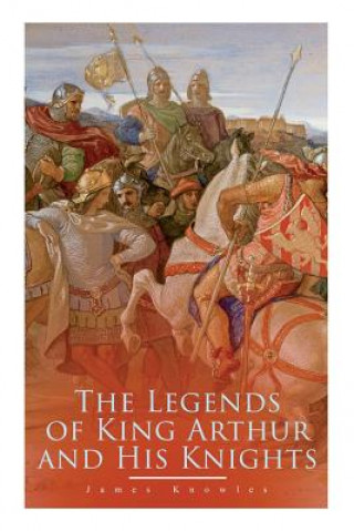 Carte Legends of King Arthur and His Knights James Knowles