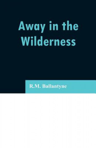 Kniha Away in the Wilderness Robert Michael Ballantyne