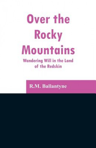 Kniha Over the Rocky Mountains Robert Michael Ballantyne