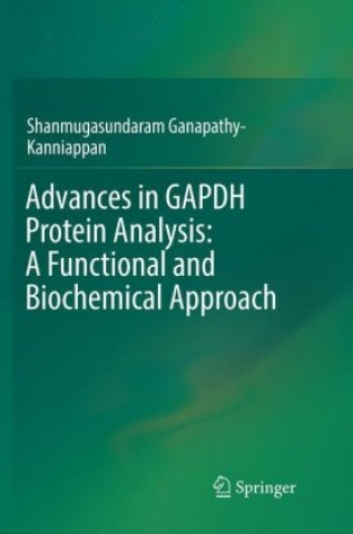 Kniha Advances in GAPDH Protein Analysis: A Functional and Biochemical Approach Shanmugasundaram Ganapathy-Kanniappan