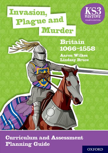 Book KS3 History 4th Edition: Invasion, Plague and Murder: Britain 1066-1558 Curriculum and Assessment Planning Guide Aaron Wilkes