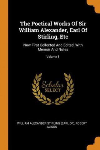 Carte Poetical Works of Sir William Alexander, Earl of Stirling, Etc WILLIAM ALEXANDER ST