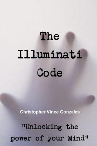 Knjiga Illuminati Code ?Unlocking the power of your Mind? Christopher Vince Gonzales