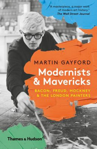 Könyv Modernists and Mavericks: Bacon, Freud, Hockney and the London Painters Martin Gayford