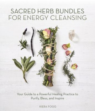 Książka Sacred Herb Bundles for Energy Cleansing: Your Guide to a Powerful Healing Practice to Purify, Bless and Inspire Kiera Fogg