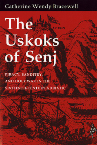 Kniha Uskoks of Senj: Piracy, Banditry, and Holy War in the Sixteenth-Century Adriatic Catherine Wendy Bracewell