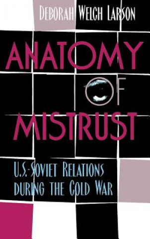 Kniha Anatomy of Mistrust: U.S.-Soviet Relations during the Cold War Deborah Welch Larson