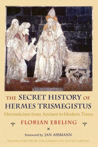 Kniha Secret History of Hermes Trismegistus: Hermeticism from Ancient to Modern Times Florian Ebeling