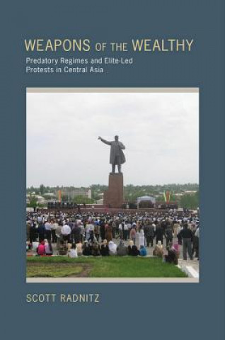 Knjiga Weapons of the Wealthy: Predatory Regimes and Elite-Led Protests in Central Asia Scott Radnitz