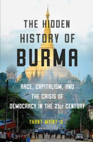 Kniha Hidden History of Burma - Race, Capitalism, and the Crisis of Democracy in the 21st Century Thant Myint-U