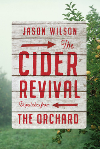 Kniha Cider Revival: Dispatches from the Orchard Jason Wilson