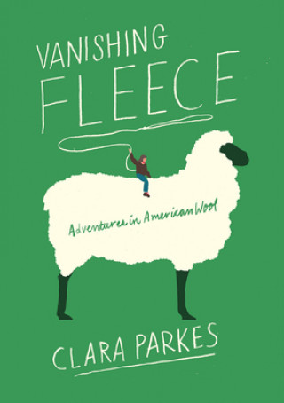 Könyv Vanishing Fleece: Adventures in American Wool Clara Parkes