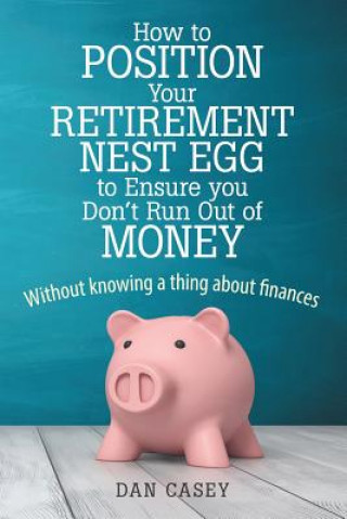Carte How to Position Your Retirement Nest Egg to Ensure you Don't Run Out of Money Dan Casey