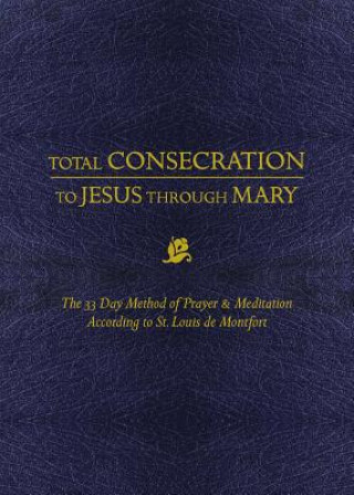 Carte Total Consecration to Jesus Thru Mary: The 33 Day Method of Prayer & Meditation According to St. Louis de Montfort Louis De Montfort