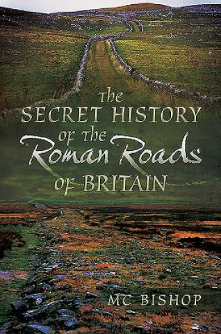Kniha Secret History of the Roman Roads of Britain M. C. Bishop