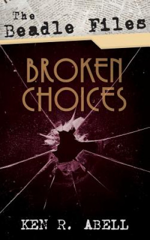 Книга Beadle Files: Broken Choices Ken R Abell