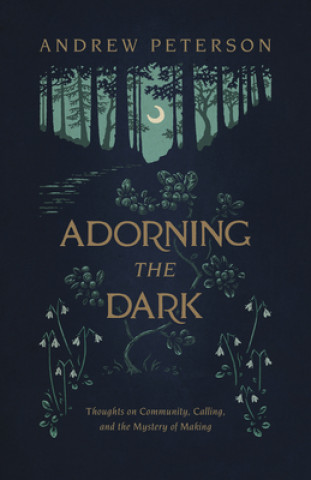 Kniha Adorning the Dark: Thoughts on Community, Calling, and the Mystery of Making Andrew Peterson
