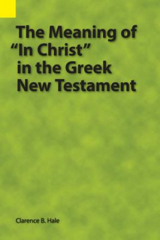 Könyv Meaning of In Christ in the Greek New Testament Clarence B Hale