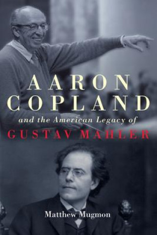 Carte Aaron Copland and the American Legacy of Gustav Mahler Matthew Mugmon