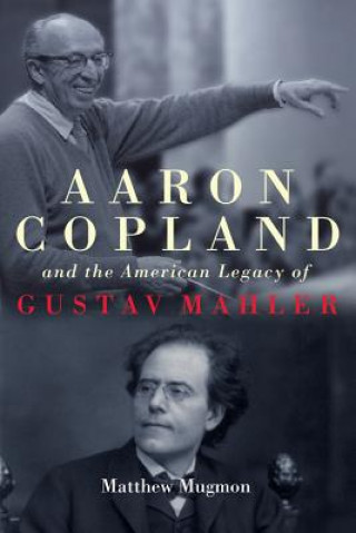 Kniha Aaron Copland and the American Legacy of Gustav Mahler Matthew Mugmon