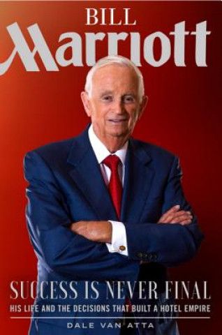 Könyv Bill Marriott: Success Is Never Final--His Life and the Decisions That Built a Hotel Empire Dale Van Atta