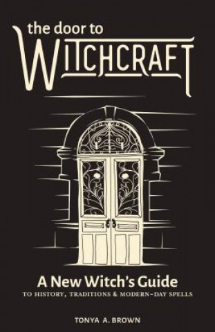 Könyv The Door to Witchcraft: A New Witch's Guide to History, Traditions, and Modern-Day Spells Tonya A. Brown