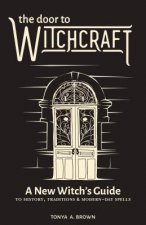 Carte The Door to Witchcraft: A New Witch's Guide to History, Traditions, and Modern-Day Spells Tonya A. Brown