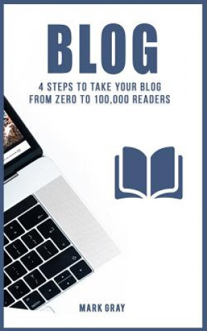 Knjiga Blog: 4 Steps to Take Your Blog from Zero to 100,000 Readers Mark Gray