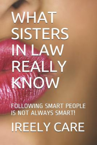 Książka What Sisters in Law Really Know: Following Smart People Is Not Always Smart! Ireely Care