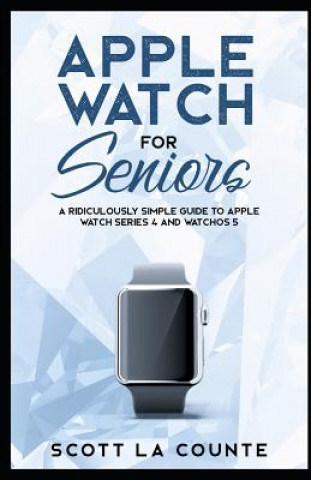 Könyv Apple Watch for Seniors: A Ridiculously Simple Guide to Apple Watch Series 4 and Watchos 5 Scott La Counte