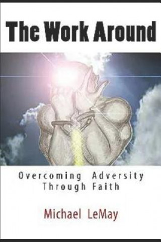 Kniha The Work Around: Overcoming Adversity Through Faith in God Michael Lemay