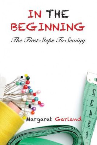 Kniha In the Beginning: The First Steps to Sewing Margaret a Garland