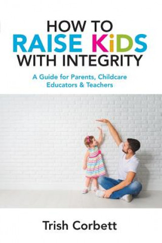 Carte How to Raise Kids with Integrity Trish Corbett