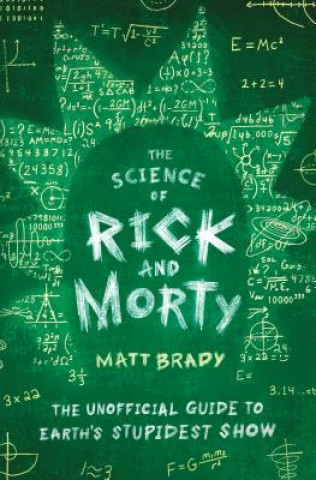 Книга The Science of Rick and Morty: The Unofficial Guide to Earth's Stupidest Show Matt Brady