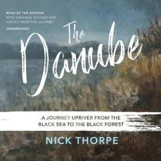 Digital The Danube: A Journey Upriver from the Black Sea to the Black Forest Nick Thorpe