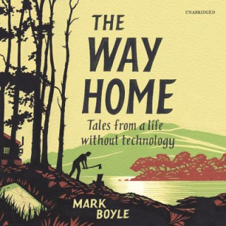 Digital The Way Home: Tales from a Life Without Technology Mark Boyle